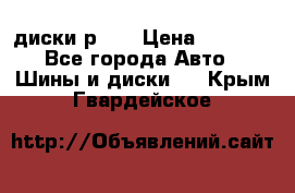 диски р 15 › Цена ­ 4 000 - Все города Авто » Шины и диски   . Крым,Гвардейское